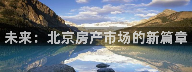和记娱技精h88285官网：未来：北京房产市场的新篇章