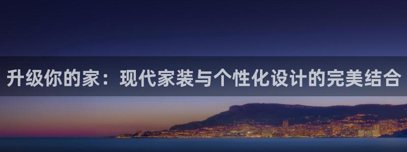 和记官网入口：升级你的家：现代家装与个性化设计的完美结合