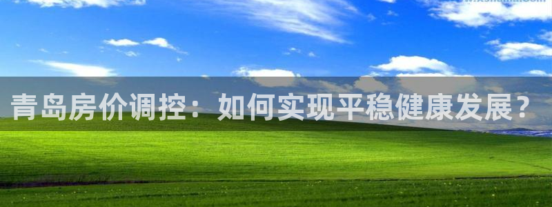 下载和记官网：青岛房价调控：如何实现平稳健康发展？
