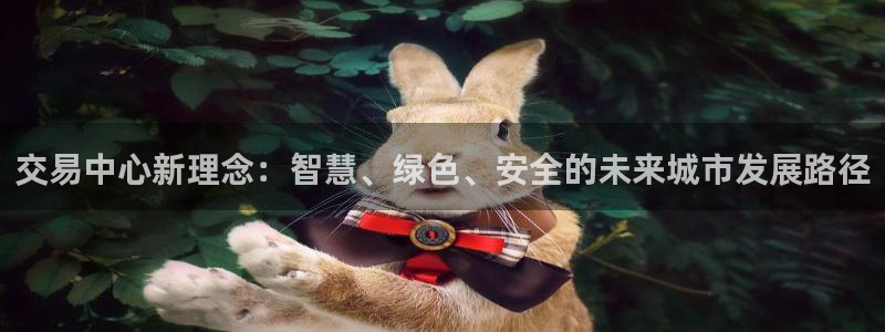 和记娱要多少钱h88285官网：交易中心新理念：智慧、绿色、
