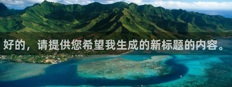 香港和记3台官网：好的，请提供您希望我生成的新标题的内容。