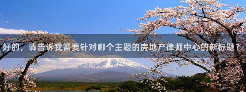 和记官网亚洲唯一官网：好的，请告诉我需要针对哪个主题的房地产