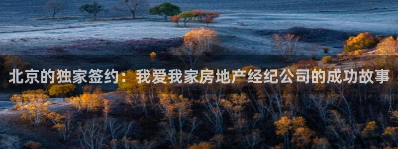 和记中国官网：北京的独家签约：我爱我家房地产经纪公司的成功故