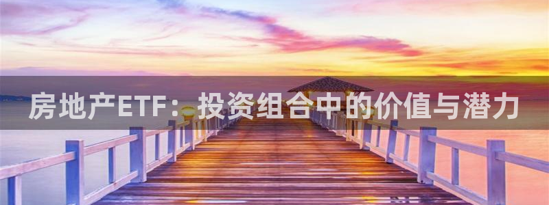 澳门和记 官网：房地产ETF：投资组合中的价值与潜力