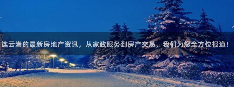 和记官网登录入口：连云港的最新房地产资讯，从家政服务到房产交