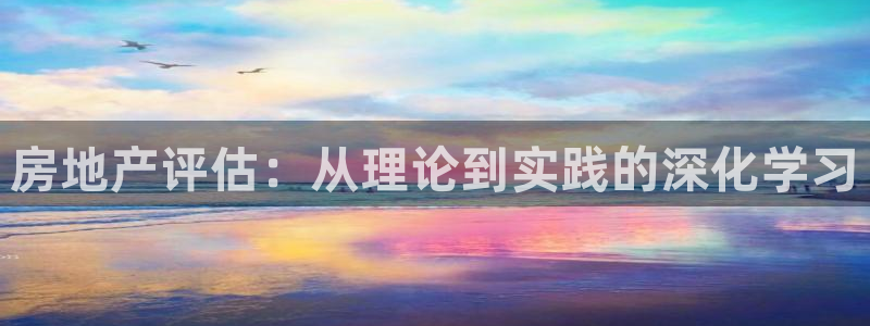 h88和记官网：房地产评估：从理论到实践的深化学习
