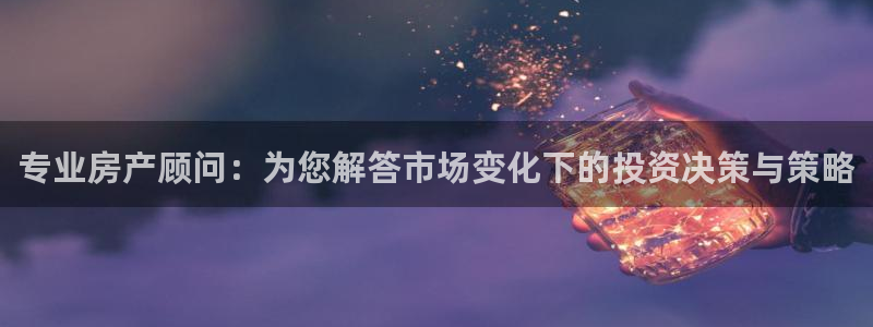 和记娱可信赖h88285官网：专业房产顾问：为您解答市场变化