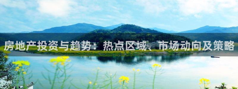 和记官网手机版：房地产投资与趋势：热点区域、市场动向及策略