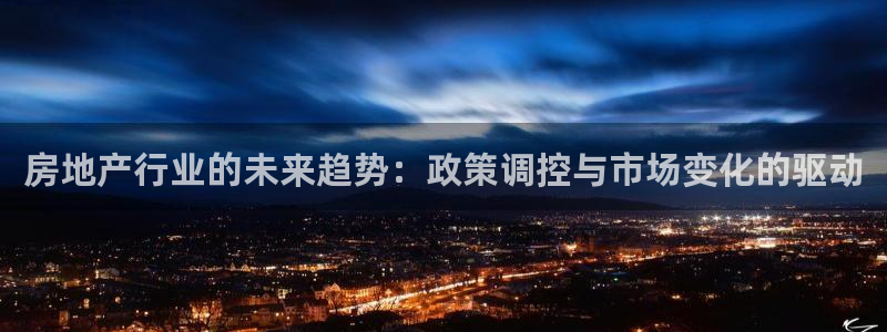和帆记官网：房地产行业的未来趋势：政策调控与市场变化的驱动