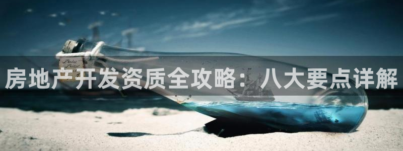 和记怡情h88官网：房地产开发资质全攻略：八大要点详解
