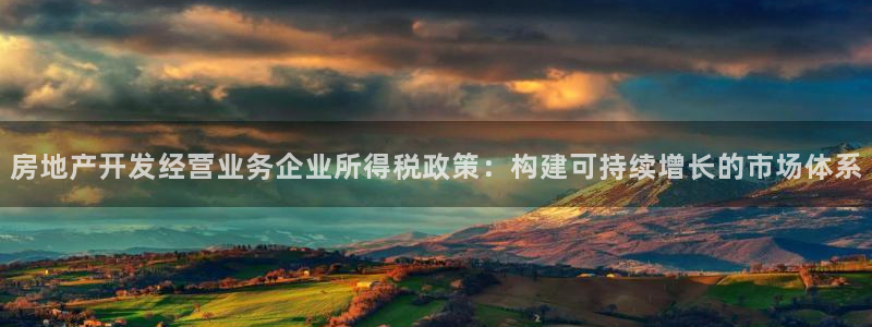 广州和记黄埔官网：房地产开发经营业务企业所得税政策：构建可持