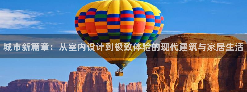 和记怡情官网入口：城市新篇章：从室内设计到极致体验的现代建筑