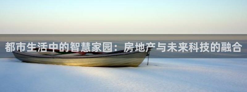和记万佳官网：都市生活中的智慧家园：房地产与未来科技的融合