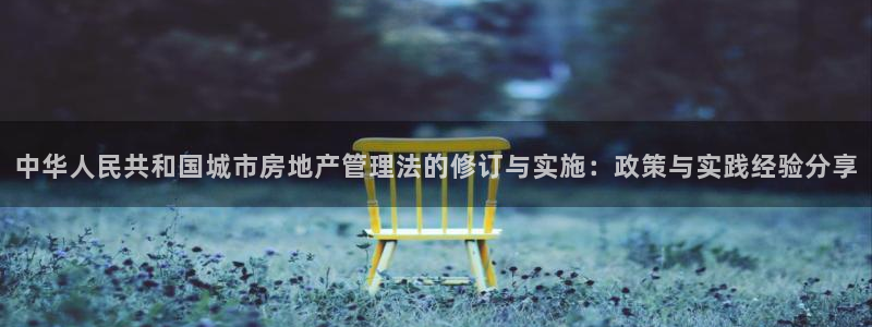 和记h8官网：中华人民共和国城市房地产管理法的修订与实施：政