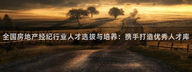 澳门和记电信官网：全国房地产经纪行业人才选拔与培养：携手打造