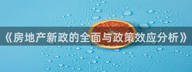 和记3hk官网：《房地产新政的全面与政策效应分析》