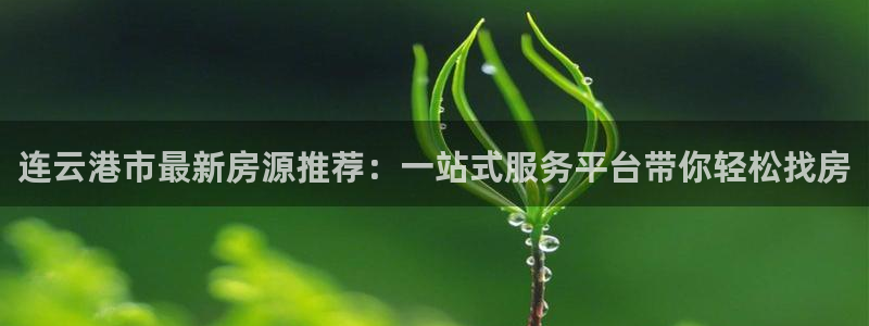 和记h8官网：连云港市最新房源推荐：一站式服务平台带你轻松找