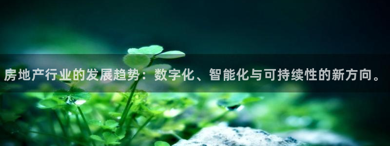 和记网站官网：房地产行业的发展趋势：数字化、智能化与可持续性
