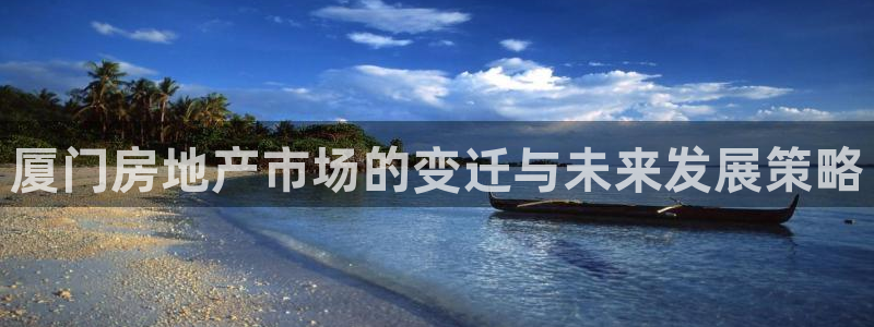 和记唯一官网：厦门房地产市场的变迁与未来发展策略