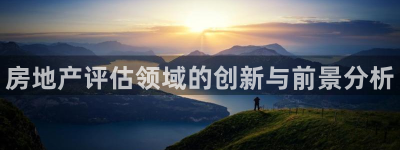 和记h188怡情官网：房地产评估领域的创新与前景分析