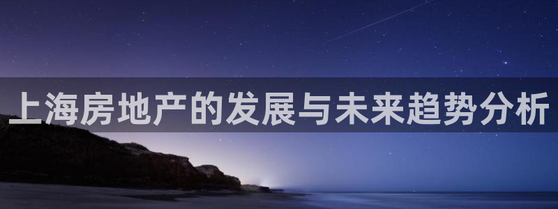 上海和记官网：上海房地产的发展与未来趋势分析