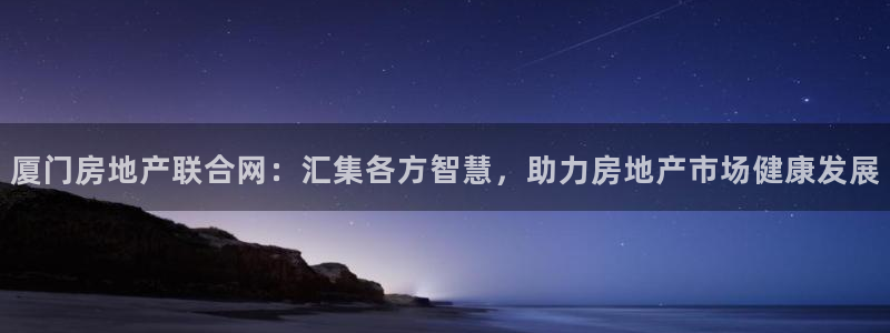 和记唯一官网：厦门房地产联合网：汇集各方智慧，助力房地产市场