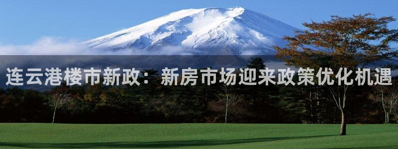 和记大合城dk2官网：连云港楼市新政：新房市场迎来政策优化机