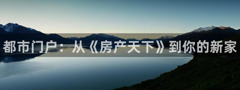 和记娱乐app官网登录：都市门户：从《房产天下》到你的新家