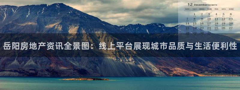 和记官网娱乐场：岳阳房地产资讯全景图：线上平台展现城市品质与