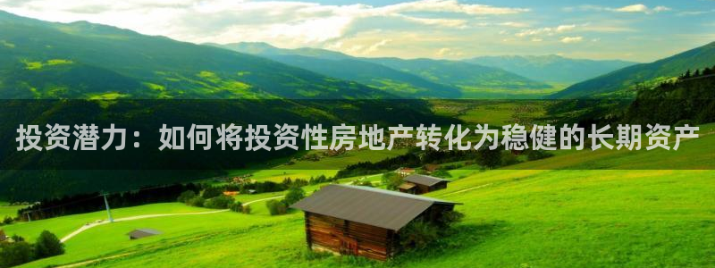 缅甸和记官网：投资潜力：如何将投资性房地产转化为稳健的长期资