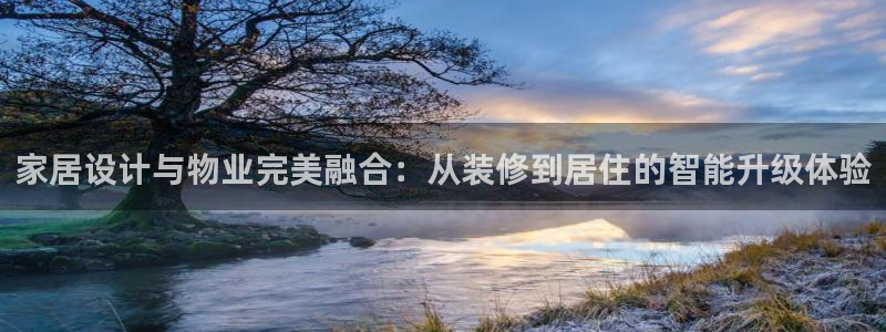 和记国际官网官网：家居设计与物业完美融合：从装修到居住的智能