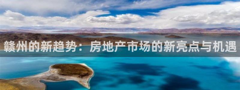 澳门和记电信官网：赣州的新趋势：房地产市场的新亮点与机遇