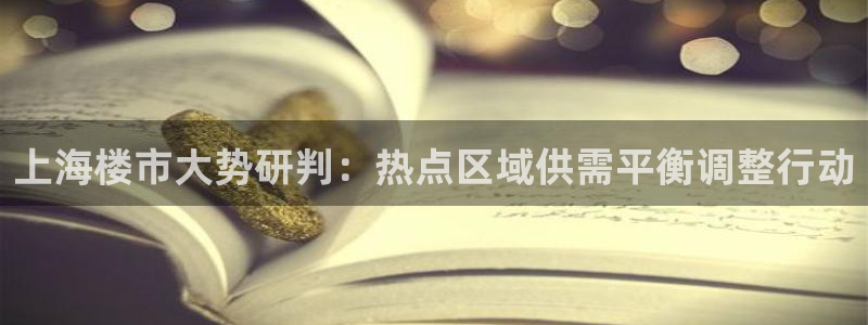 和记隆官网：上海楼市大势研判：热点区域供需平衡调整行动