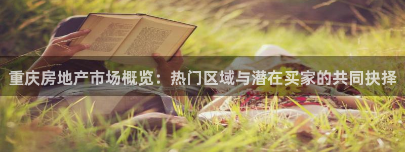 和记官网手机新版app下载：重庆房地产市场概览：热门区域与潜