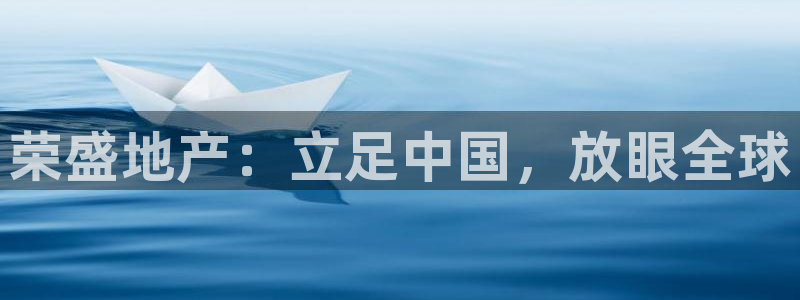 和记黄埔官网教育：荣盛地产：立足中国，放眼全球