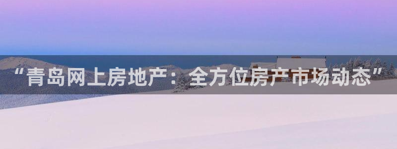 h88和记官网登录：“青岛网上房地产：全方位房产市场动态”