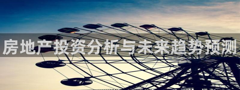 和记hgc官网：房地产投资分析与未来趋势预测