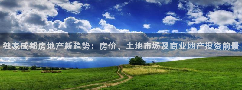 和记怡情视频官网：独家成都房地产新趋势：房价、土地市场及商业
