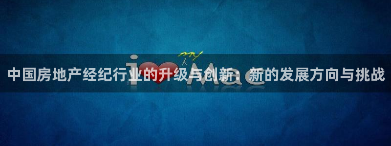 和记官网登录：中国房地产经纪行业的升级与创新：新的发展方向与