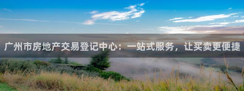 和记官网注册：广州市房地产交易登记中心：一站式服务，让买卖更