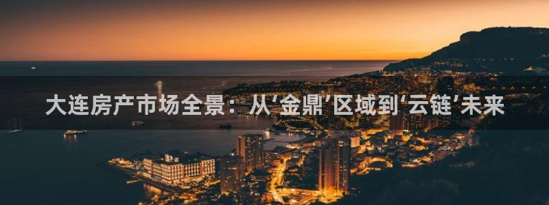 和记娱乐场所官网：大连房产市场全景：从‘金鼎’区域到‘云链’