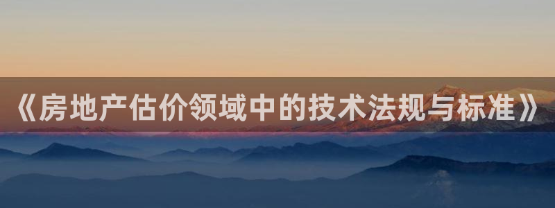 和帆记官网：《房地产估价领域中的技术法规与标准》