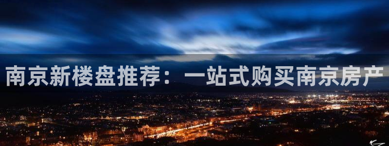 和帆记官网：南京新楼盘推荐：一站式购买南京房产