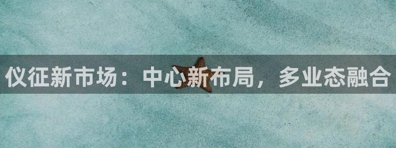 和记官网登录入口：仪征新市场：中心新布局，多业态融合