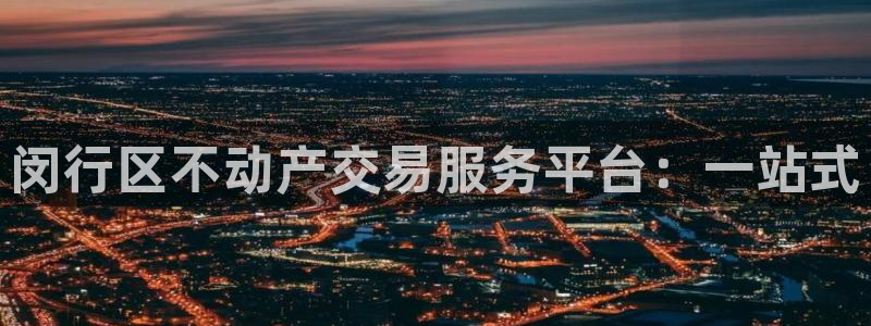 和记黄埔 官网：闵行区不动产交易服务平台：一站式