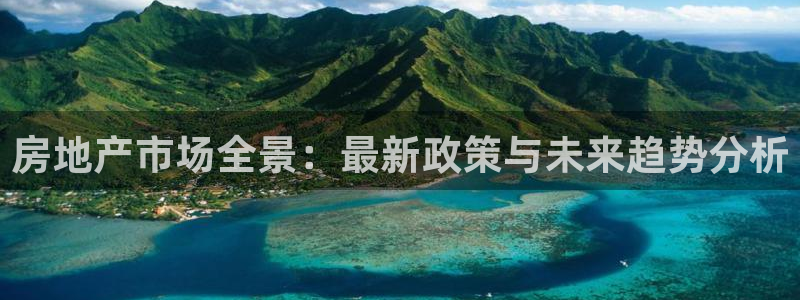 和记怡情官网入口：房地产市场全景：最新政策与未来趋势分析